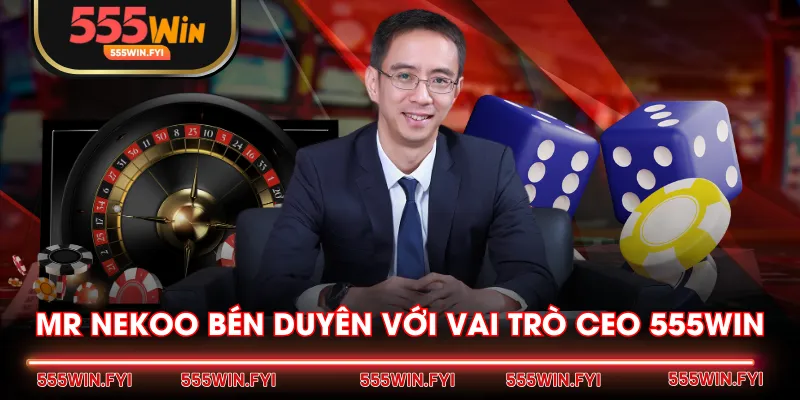 Mr Nekoo bén duyên với vai trò CEO 555WIN