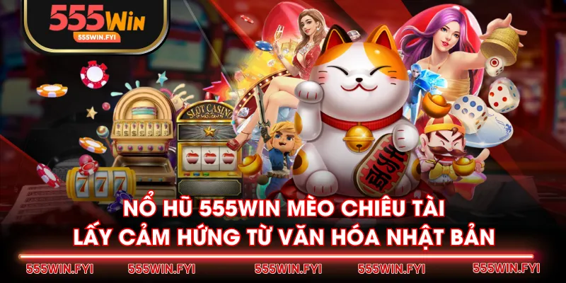 Nổ Hũ 555WIN Mèo Chiêu Tài lấy cảm hứng từ văn hóa Nhật Bản