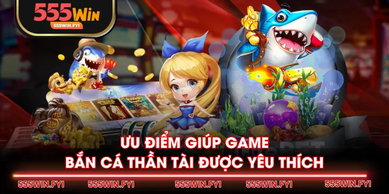 Ưu điểm giúp game Bắn Cá Thần Tài được yêu thích